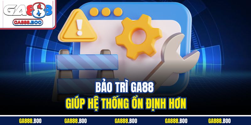 Bảo trì GA88 giúp hệ thống ổn định hơn