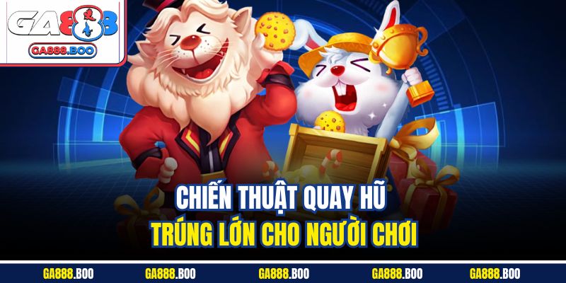 Chiến thuật quay hũ trúng lớn cho người chơi