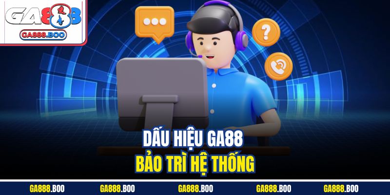 Dấu hiệu GA88 bảo trì hệ thống