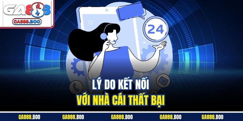 Liên Hệ Ga88 Nhanh Chóng Qua Nhiều Kênh Hỗ Trợ Hiện Đại 4 Lý do kết nối với nhà cái thất bại