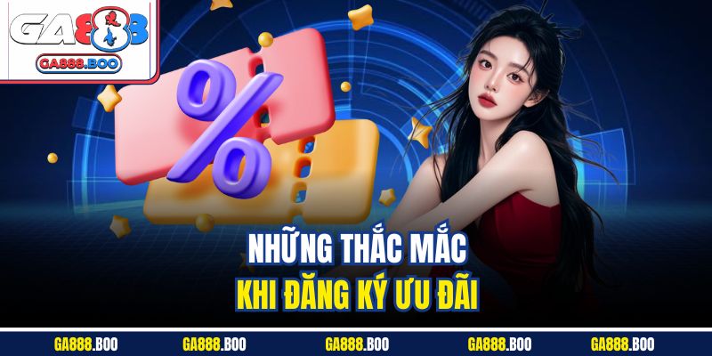 Khuyến Mãi Ga88 3 Những thắc mắc khi đăng ký ưu đãi